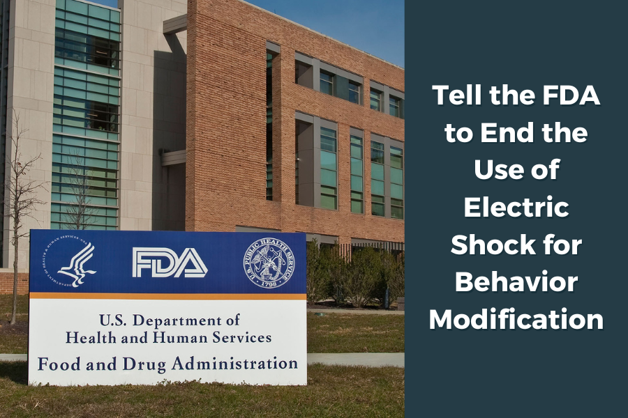 E Advocates #17: Tell the FDA to End the Use of Electric Shock for Behavior Modification