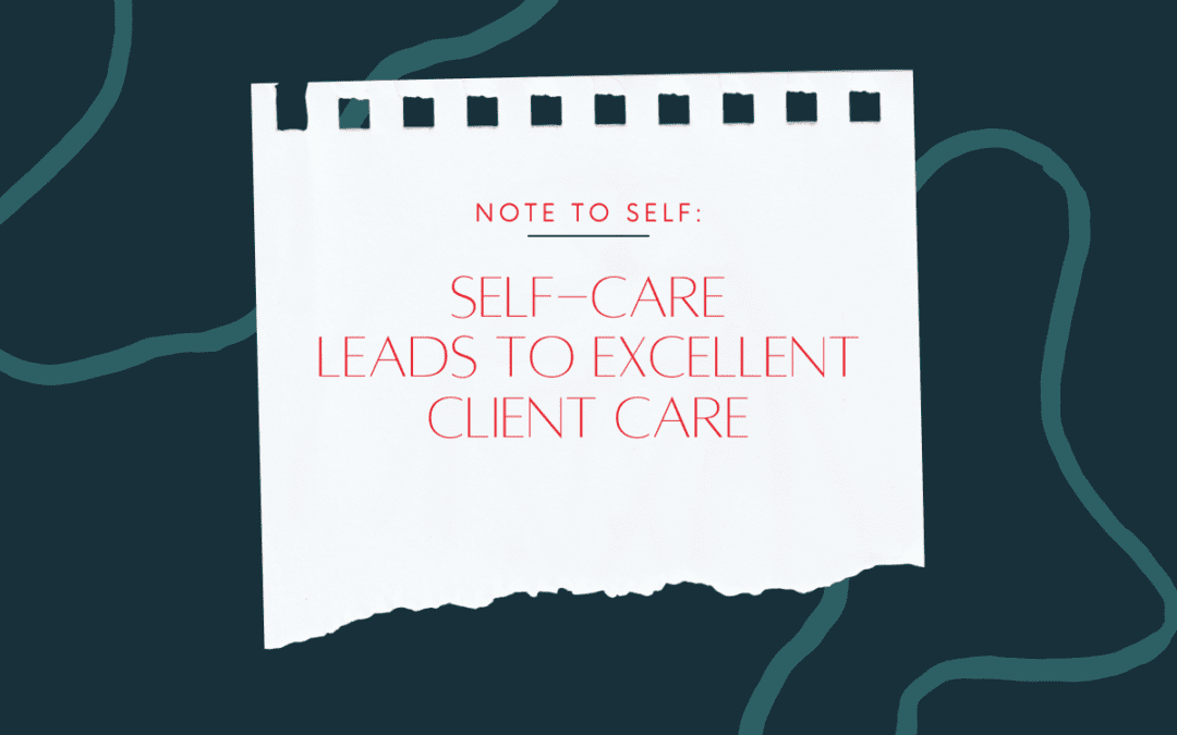 Self-Care Leads to Excellent Client Care: Key Take Aways